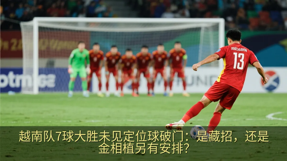 越南队7球大胜未见定位球破门：是藏招，还是金相植另有安排？